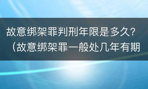 故意绑架罪判刑年限是多久？（故意绑架罪一般处几年有期徒刑）