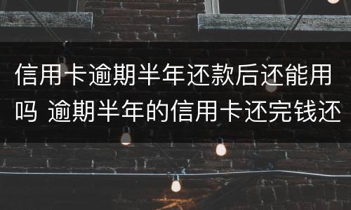 信用卡逾期半年还款后还能用吗 逾期半年的信用卡还完钱还能用吗