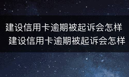 建设信用卡逾期被起诉会怎样 建设信用卡逾期被起诉会怎样呢