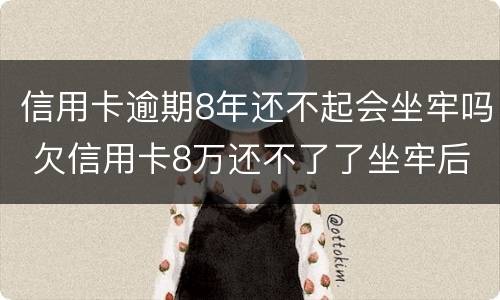 信用卡逾期8年还不起会坐牢吗 欠信用卡8万还不了了坐牢后还要还吗
