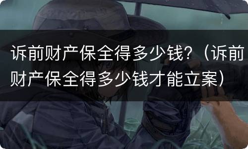 诉前财产保全得多少钱?（诉前财产保全得多少钱才能立案）