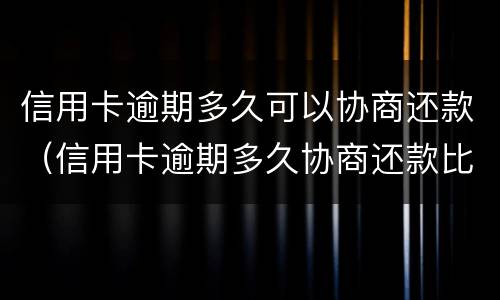 信用卡逾期多久可以协商还款（信用卡逾期多久协商还款比较好）