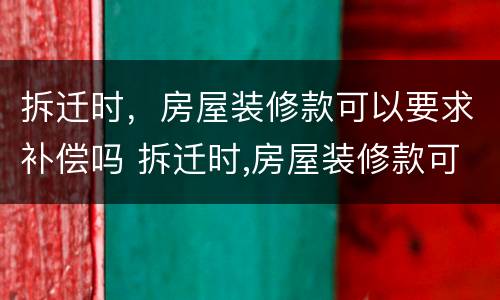 拆迁时，房屋装修款可以要求补偿吗 拆迁时,房屋装修款可以要求补偿吗
