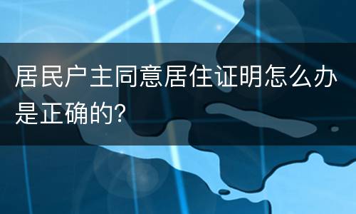 居民户主同意居住证明怎么办是正确的？