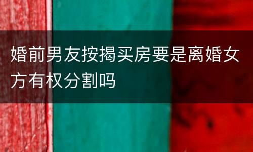 婚前男友按揭买房要是离婚女方有权分割吗