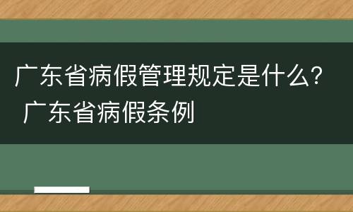 广东省病假管理规定是什么？ 广东省病假条例