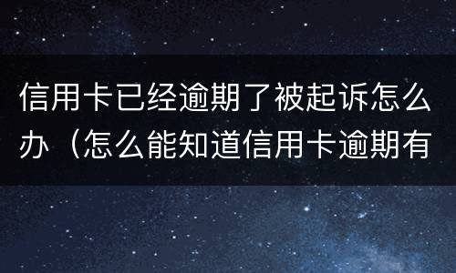 信用卡已经逾期了被起诉怎么办（怎么能知道信用卡逾期有没有被起诉）