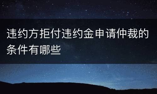 违约方拒付违约金申请仲裁的条件有哪些