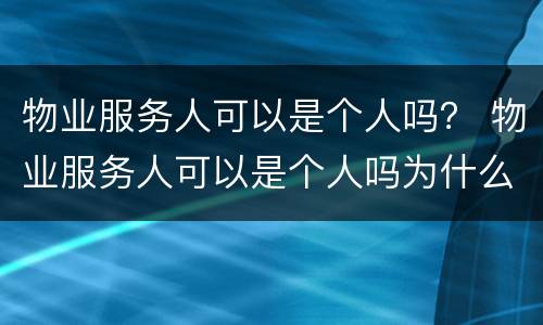 物业服务人可以是个人吗？ 物业服务人可以是个人吗为什么