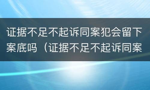 证据不足不起诉同案犯会留下案底吗（证据不足不起诉同案犯会留下案底吗）