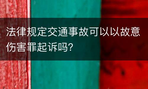 法律规定交通事故可以以故意伤害罪起诉吗？