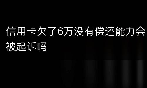 信用卡欠了6万没有偿还能力会被起诉吗