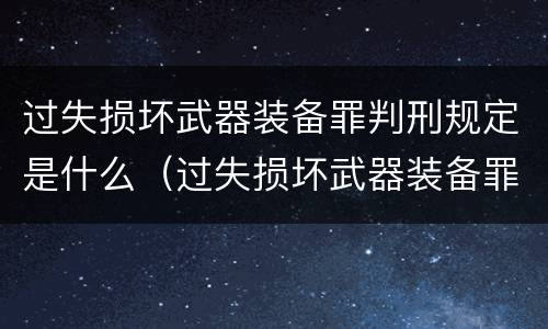 过失损坏武器装备罪判刑规定是什么（过失损坏武器装备罪判刑规定是什么）