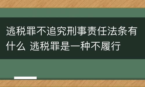 逃税罪不追究刑事责任法条有什么 逃税罪是一种不履行