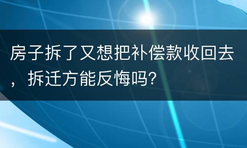 房子拆了又想把补偿款收回去，拆迁方能反悔吗？