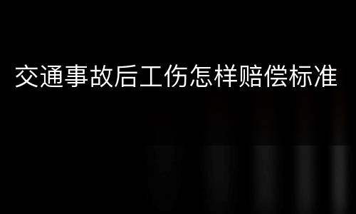交通事故后工伤怎样赔偿标准