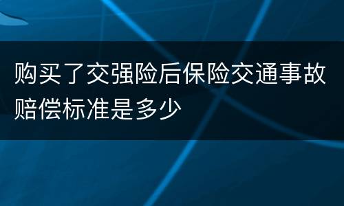 购买了交强险后保险交通事故赔偿标准是多少