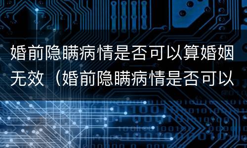 婚前隐瞒病情是否可以算婚姻无效（婚前隐瞒病情是否可以算婚姻无效关系）