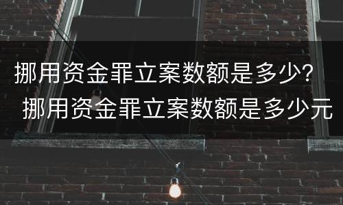 挪用资金罪立案数额是多少？ 挪用资金罪立案数额是多少元