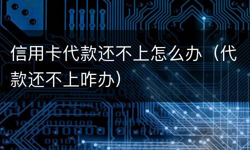 信用卡代款还不上怎么办（代款还不上咋办）