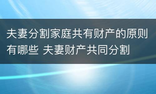 夫妻分割家庭共有财产的原则有哪些 夫妻财产共同分割