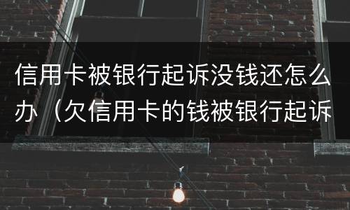 信用卡被银行起诉没钱还怎么办（欠信用卡的钱被银行起诉会怎么样）