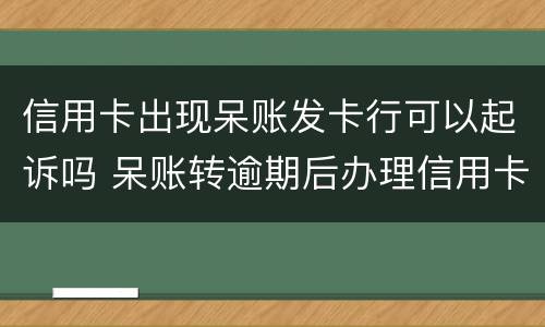 信用卡出现呆账发卡行可以起诉吗 呆账转逾期后办理信用卡