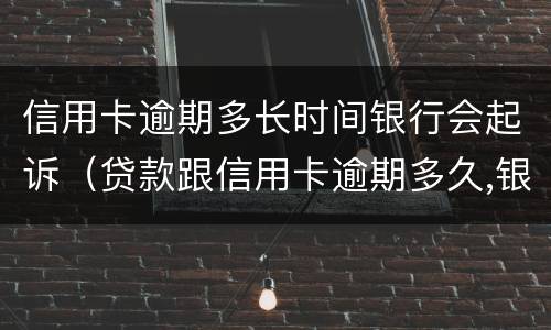 信用卡逾期多长时间银行会起诉（贷款跟信用卡逾期多久,银行会起诉）
