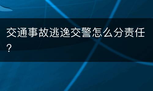 交通事故逃逸交警怎么分责任?