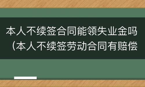 本人不续签合同能领失业金吗（本人不续签劳动合同有赔偿吗）