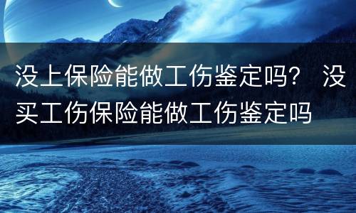 没上保险能做工伤鉴定吗？ 没买工伤保险能做工伤鉴定吗