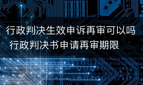 行政判决生效申诉再审可以吗 行政判决书申请再审期限