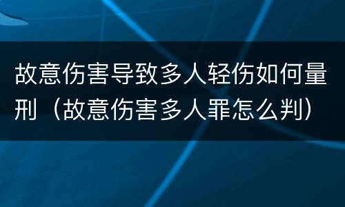 故意伤害导致多人轻伤如何量刑(故意伤害多人罪怎么判) 故意伤害导致多人轻伤如何量刑(故意伤害多人罪怎么判)