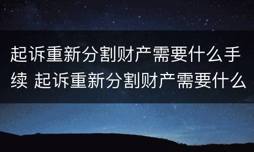 起诉重新分割财产需要什么手续 起诉重新分割财产需要什么手续费