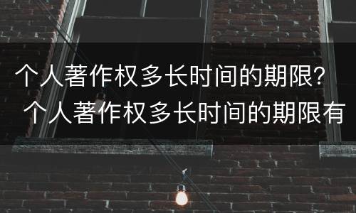 个人著作权多长时间的期限？ 个人著作权多长时间的期限有效