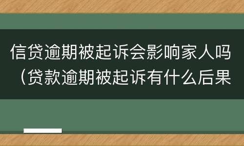 信贷逾期被起诉会影响家人吗（贷款逾期被起诉有什么后果）