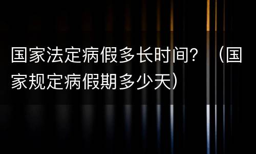 国家法定病假多长时间？（国家规定病假期多少天）