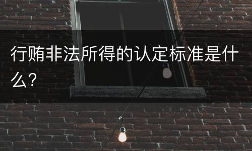 行贿非法所得的认定标准是什么?