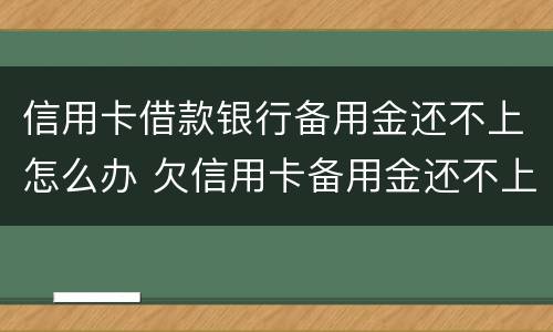 信用卡借款银行备用金还不上怎么办 欠信用卡备用金还不上会怎么样