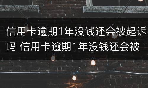 信用卡逾期1年没钱还会被起诉吗 信用卡逾期1年没钱还会被起诉吗知乎