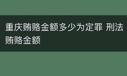 重庆贿赂金额多少为定罪 刑法贿赂金额