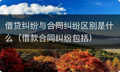 借贷纠纷与合同纠纷区别是什么（借款合同纠纷包括）