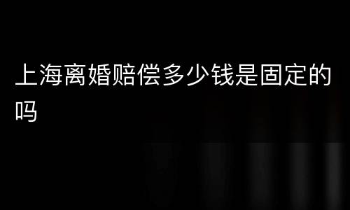 上海离婚赔偿多少钱是固定的吗
