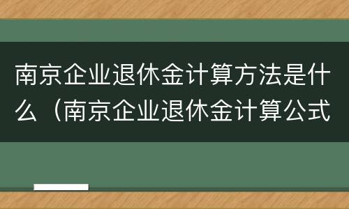 南京企业退休金计算方法是什么（南京企业退休金计算公式）