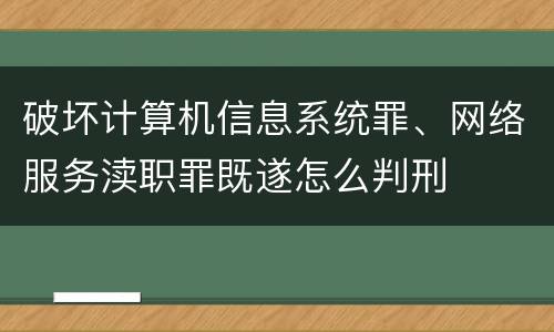 破坏计算机信息系统罪、网络服务渎职罪既遂怎么判刑