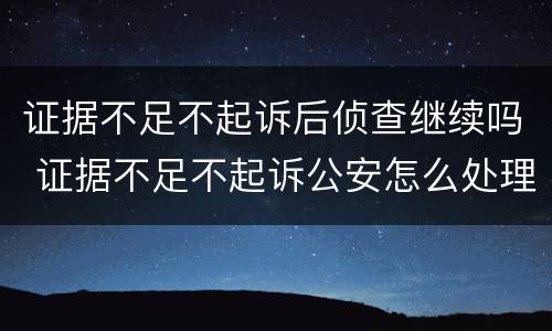 证据不足不起诉后侦查继续吗 证据不足不起诉公安怎么处理