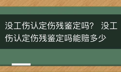 没工伤认定伤残鉴定吗？ 没工伤认定伤残鉴定吗能赔多少