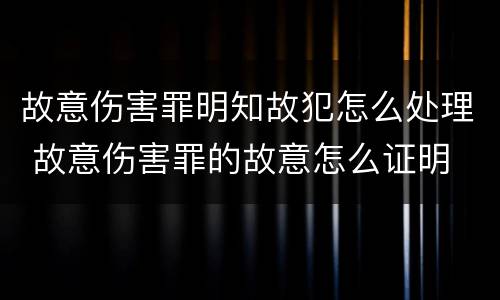 故意伤害罪明知故犯怎么处理 故意伤害罪的故意怎么证明