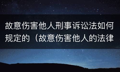 故意伤害他人刑事诉讼法如何规定的（故意伤害他人的法律条款）