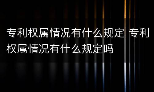 专利权属情况有什么规定 专利权属情况有什么规定吗